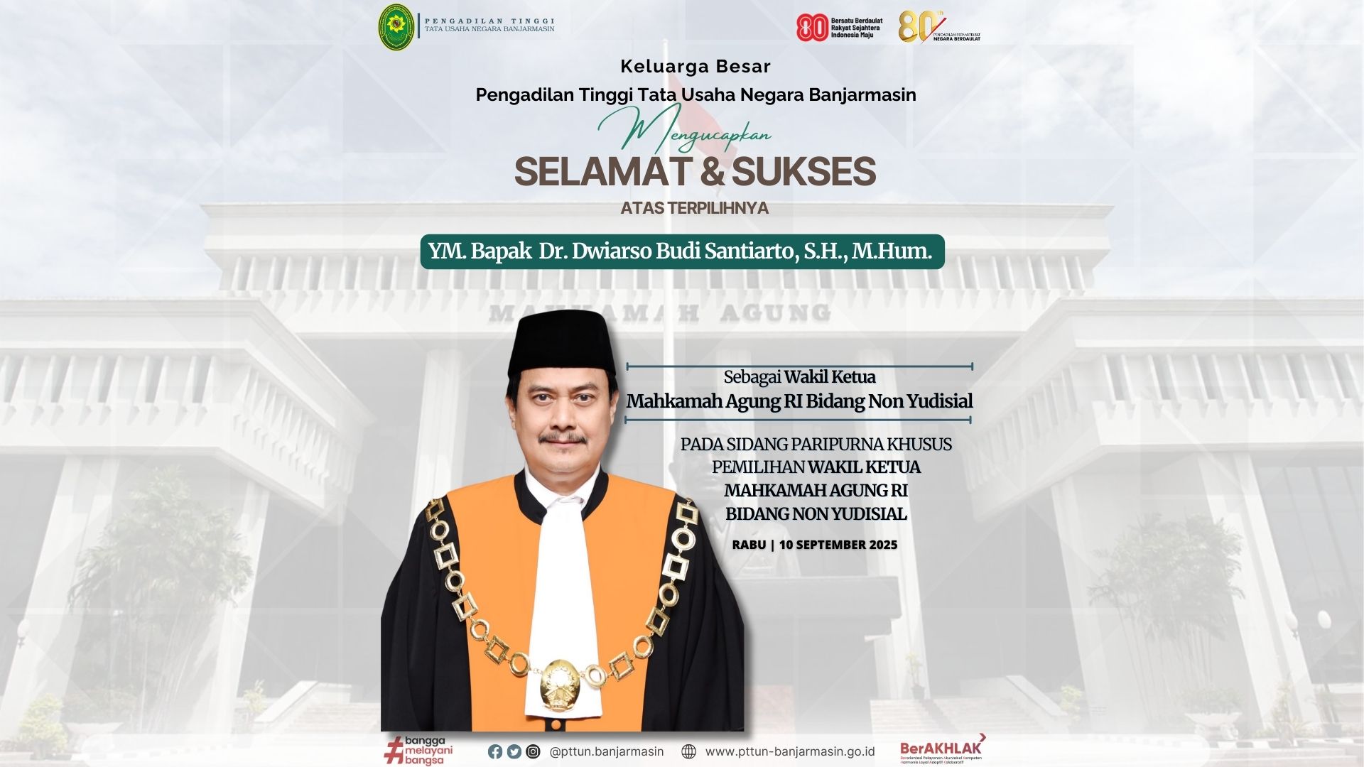 Keluarga Besar Pengadilan Tinggi Tata Usaha Negara Banjarmasin Mengucapkan Selamat  Atas Terpilihnya YM. Bapak Dr. Dwiarso Budi Santiarto, S.H., M.Hum. Sebagai Wakil Ketua Mahkamah Agung Rl Bidang Non